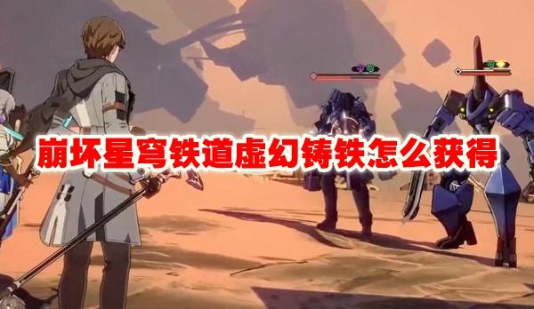 崩坏星穹铁道虚幻铸铁怎么获得_崩坏星穹铁道虚幻铸铁获取教程